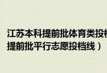 江蘇本科提前批體育類投檔分?jǐn)?shù)線（江蘇2022年體育類本科提前批平行志愿投檔線）