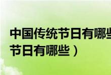 中國(guó)傳統(tǒng)節(jié)日有哪些各在幾月幾日（中國(guó)傳統(tǒng)節(jié)日有哪些）