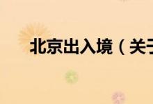 北京出入境（關(guān)于北京出入境的介紹）