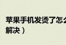 蘋果手機發(fā)燙了怎么辦（蘋果手機發(fā)燙了怎么解決）