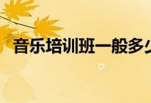 音樂培訓(xùn)班一般多少錢（收費(fèi)標(biāo)準(zhǔn)是什么）