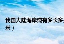 我國大陸海岸線有多長多少千米（我國大陸海岸線為多少千米）