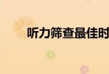 聽力篩查最佳時(shí)間（聽力篩查方法）