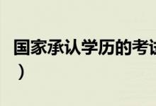國(guó)家承認(rèn)學(xué)歷的考試有哪些（學(xué)歷認(rèn)可度排序）