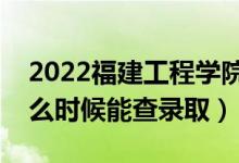 2022福建工程學(xué)院錄取時(shí)間及查詢?nèi)肟冢ㄊ裁磿r(shí)候能查錄?。?class=