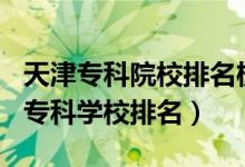 天津?qū)？圃盒Ｅ琶?020（2022年天津十大?？茖W(xué)校排名）