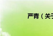 嚴(yán)青（關(guān)于嚴(yán)青的介紹）