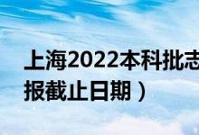 上海2022本科批志愿填報開始日期（志愿填報截止日期）