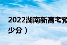2022湖南新高考預估分數線（各批次預計多少分）