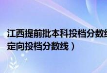 江西提前批本科投檔分?jǐn)?shù)線公布（2022江西高考本科提前批定向投檔分?jǐn)?shù)線）