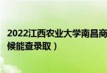 2022江西農(nóng)業(yè)大學(xué)南昌商學(xué)院錄取時(shí)間及查詢?nèi)肟冢ㄊ裁磿r(shí)候能查錄?。?class=