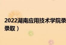 2022湖南應(yīng)用技術(shù)學(xué)院錄取時間及查詢?nèi)肟冢ㄊ裁磿r候能查錄?。?class=