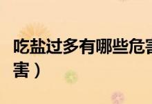 吃鹽過多有哪些危害視頻（吃鹽過多有哪些危害）