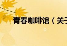 青春咖啡館（關(guān)于青春咖啡館的介紹）