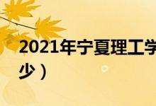2021年寧夏理工學(xué)院學(xué)費(fèi)（各專業(yè)學(xué)費(fèi)是多少）