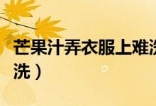 芒果汁弄衣服上難洗嗎(芒果汁弄衣服上怎么洗)