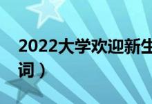 2022大學(xué)歡迎新生的歡迎詞（新生開(kāi)學(xué)歡迎詞）