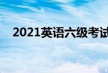 2021英語六級(jí)考試時(shí)間（什么時(shí)候考試）
