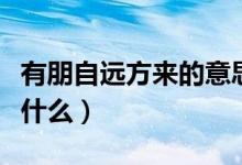 有朋自遠方來的意思（有朋自遠方來的意思是什么）