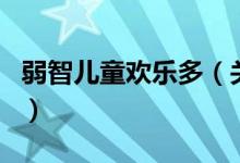 弱智兒童歡樂多（關(guān)于弱智兒童歡樂多的介紹）