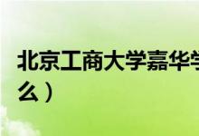 北京工商大學(xué)嘉華學(xué)院怎么樣（特色專業(yè)是什么）