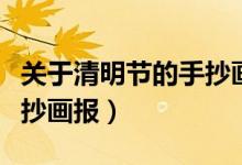 關(guān)于清明節(jié)的手抄畫(huà)報(bào)初中（關(guān)于清明節(jié)的手抄畫(huà)報(bào)）
