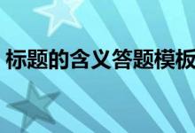 標(biāo)題的含義答題模板（標(biāo)題的含義答題技巧）