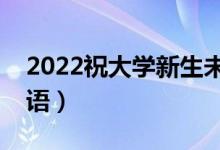 2022祝大學(xué)新生未來(lái)可期的句子（新生祝福語(yǔ)）