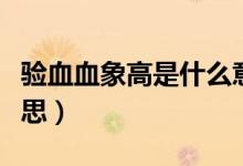 驗(yàn)血血象高是什么意思（驗(yàn)血血象高是什么意思）