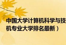 中國大學計算機科學與技術專業(yè)排名2020（2022電子計算機專業(yè)大學排名最新）