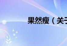 果然瘦（關(guān)于果然瘦的介紹）