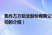 焦作萬方鋁業(yè)股份有限公司（關(guān)于焦作萬方鋁業(yè)股份有限公司的介紹）