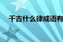 千古什么律成語有哪些（千古什么意思）