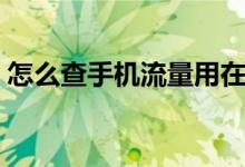 怎么查手機(jī)流量用在哪里（怎么查手機(jī)流量）