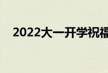 2022大一開(kāi)學(xué)祝福語(yǔ)句（升學(xué)祝福的話）