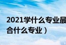 2021學(xué)什么專(zhuān)業(yè)最好（2021專(zhuān)業(yè)測(cè)試自己適合什么專(zhuān)業(yè)）