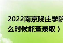2022南京曉莊學(xué)院錄取時間及查詢?nèi)肟冢ㄊ裁磿r候能查錄?。?class=