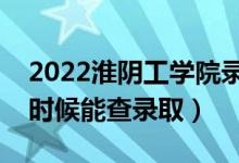 2022淮陰工學(xué)院錄取時(shí)間及查詢?nèi)肟冢ㄊ裁磿r(shí)候能查錄?。?class=