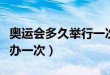 奧運(yùn)會多久舉行一次英文介紹（奧運(yùn)會多久舉辦一次）