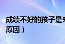 成績(jī)不好的孩子是來(lái)報(bào)恩的語(yǔ)錄（成績(jī)不好的原因）