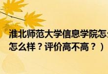 淮北師范大學(xué)信息學(xué)院怎么樣知乎（淮北師范大學(xué)信息學(xué)院怎么樣？評(píng)價(jià)高不高？）