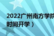 2022廣州南方學(xué)院暑假放假時間安排（什么時間開學(xué)）