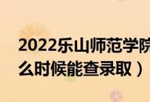 2022樂山師范學(xué)院錄取時(shí)間及查詢?nèi)肟冢ㄊ裁磿r(shí)候能查錄?。?class=
