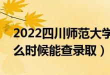 2022四川師范大學(xué)錄取時(shí)間及查詢?nèi)肟冢ㄊ裁磿r(shí)候能查錄?。?class=