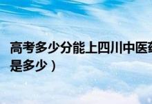 高考多少分能上四川中醫(yī)藥高等?？茖W校（2020錄取分數(shù)線是多少）