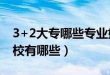 3+2大專哪些專業(yè)好（3 2大專有哪些知名學校有哪些）