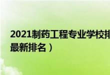 2021制藥工程專業(yè)學(xué)校排名（2022制藥工程專業(yè)全國大學(xué)最新排名）