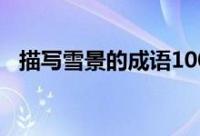 描寫雪景的成語100個（描寫雪景的成語）