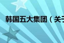 韓國五大集團(tuán)（關(guān)于韓國五大集團(tuán)的介紹）