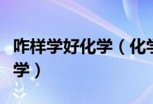 咋樣學好化學（化學學霸經驗談：如何學好化學）